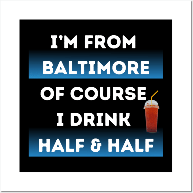 I'M FROM BALTIMORE OF COURSE I DRINK HALF & HALF DESIGN Wall Art by The C.O.B. Store